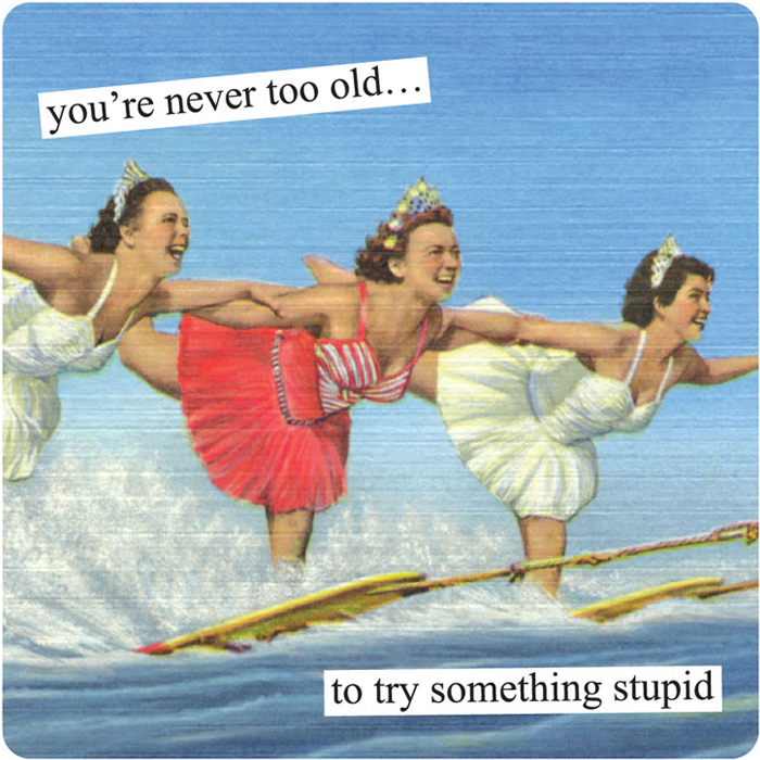 you're never too old